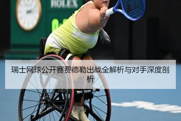瑞士网球公开赛费德勒出战全解析与对手深度剖析